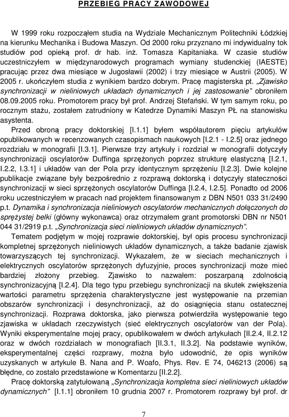 W czasie studiów uczestniczyłem w międzynarodowych programach wymiany studenckiej (IAESTE) pracując przez dwa miesiące w Jugosławii (2002) i trzy miesiące w Austrii (2005). W 2005 r.