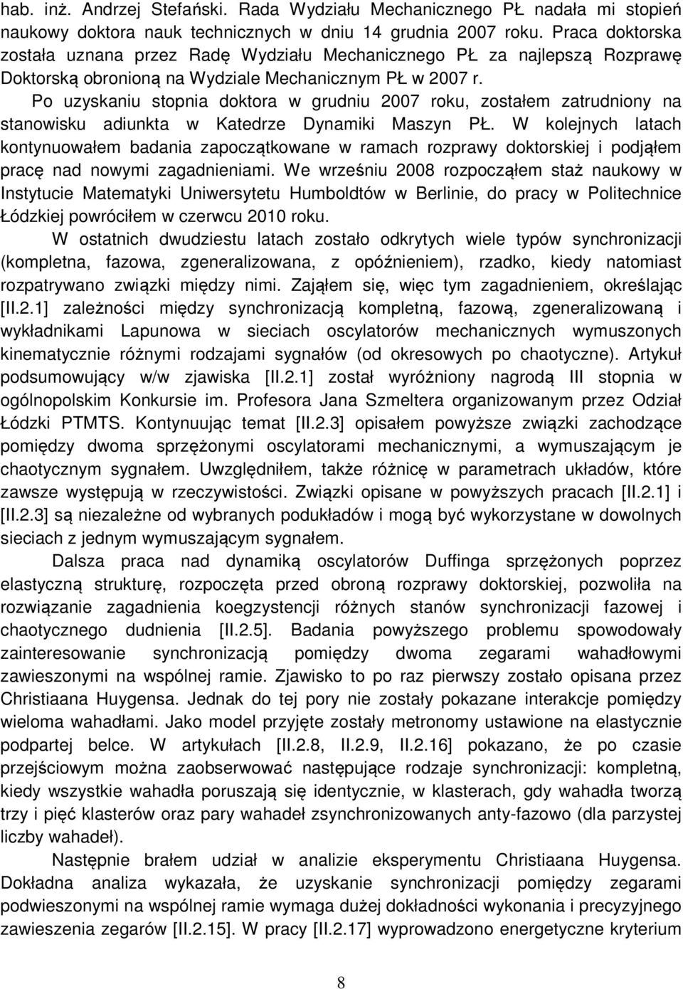 Po uzyskaniu stopnia doktora w grudniu 2007 roku, zostałem zatrudniony na stanowisku adiunkta w Katedrze Dynamiki Maszyn PŁ.