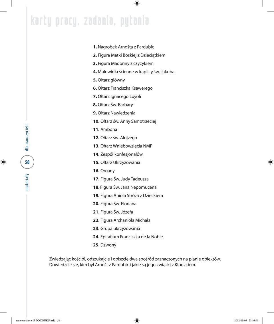 Ołtarz Ukrzyżowania 16. Organy 17. Figura Św. Judy Tadeusza 18. Figura Św. Jana Nepomucena 19. Figura Anioła Stróża z Dzieckiem 20. Figura Św. Floriana 21. Figura Św. Józefa 22.