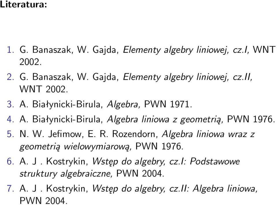 R. Rozendorn, Algebra liniowa wraz z geometrią wielowymiarową, PWN 1976. 6. A. J. Kostrykin, Wstęp do algebry, cz.