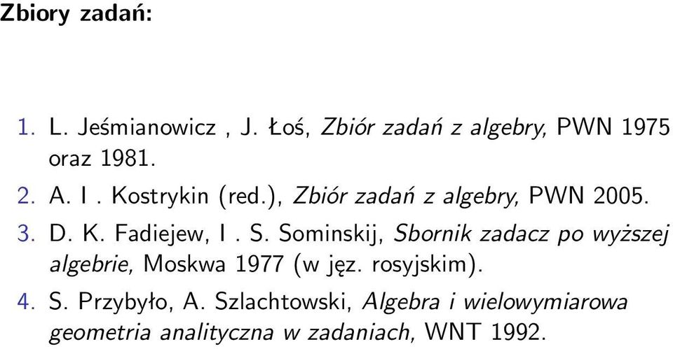 Sominskij, Sbornik zadacz po wyższej algebrie, Moskwa 1977 (w jęz. rosyjskim). 4. S. Przybyło, A.