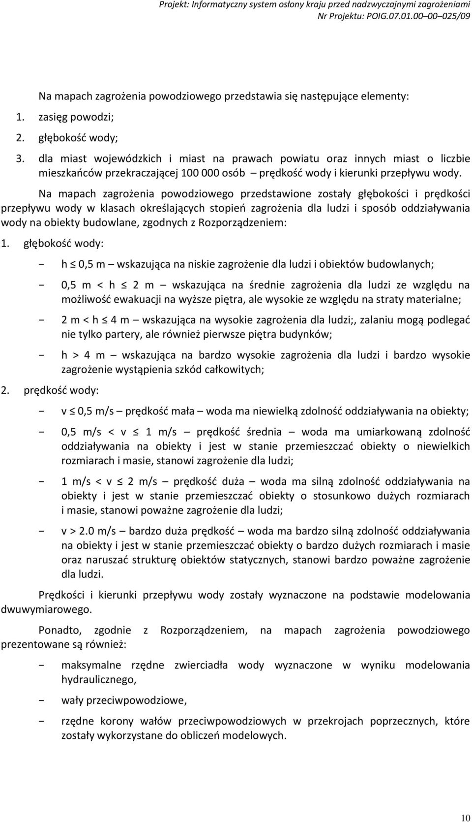 Na mapach zagrożenia powodziowego przedstawione zostały głębokości i prędkości przepływu wody w klasach określających stopień zagrożenia dla ludzi i sposób oddziaływania wody na obiekty budowlane,