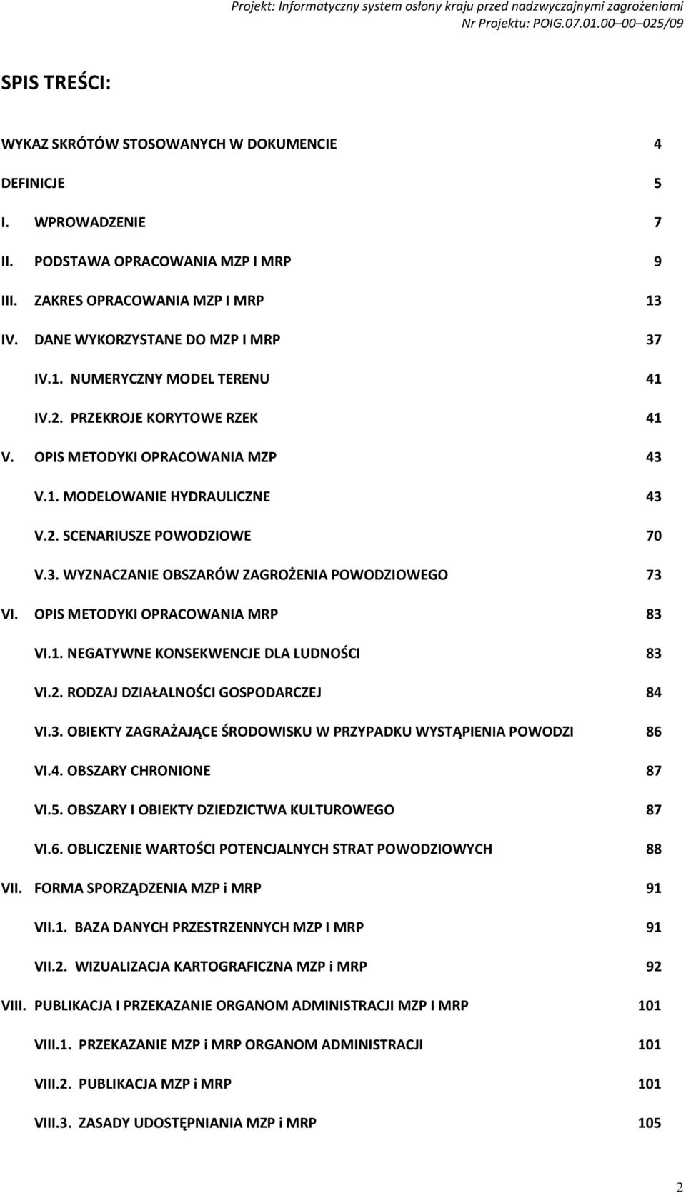 OPIS METODYKI OPRACOWANIA MRP 83 VI.1. NEGATYWNE KONSEKWENCJE DLA LUDNOŚCI 83 VI.2. RODZAJ DZIAŁALNOŚCI GOSPODARCZEJ 84 VI.3. OBIEKTY ZAGRAŻAJĄCE ŚRODOWISKU W PRZYPADKU WYSTĄPIENIA POWODZI 86 VI.4. OBSZARY CHRONIONE 87 VI.