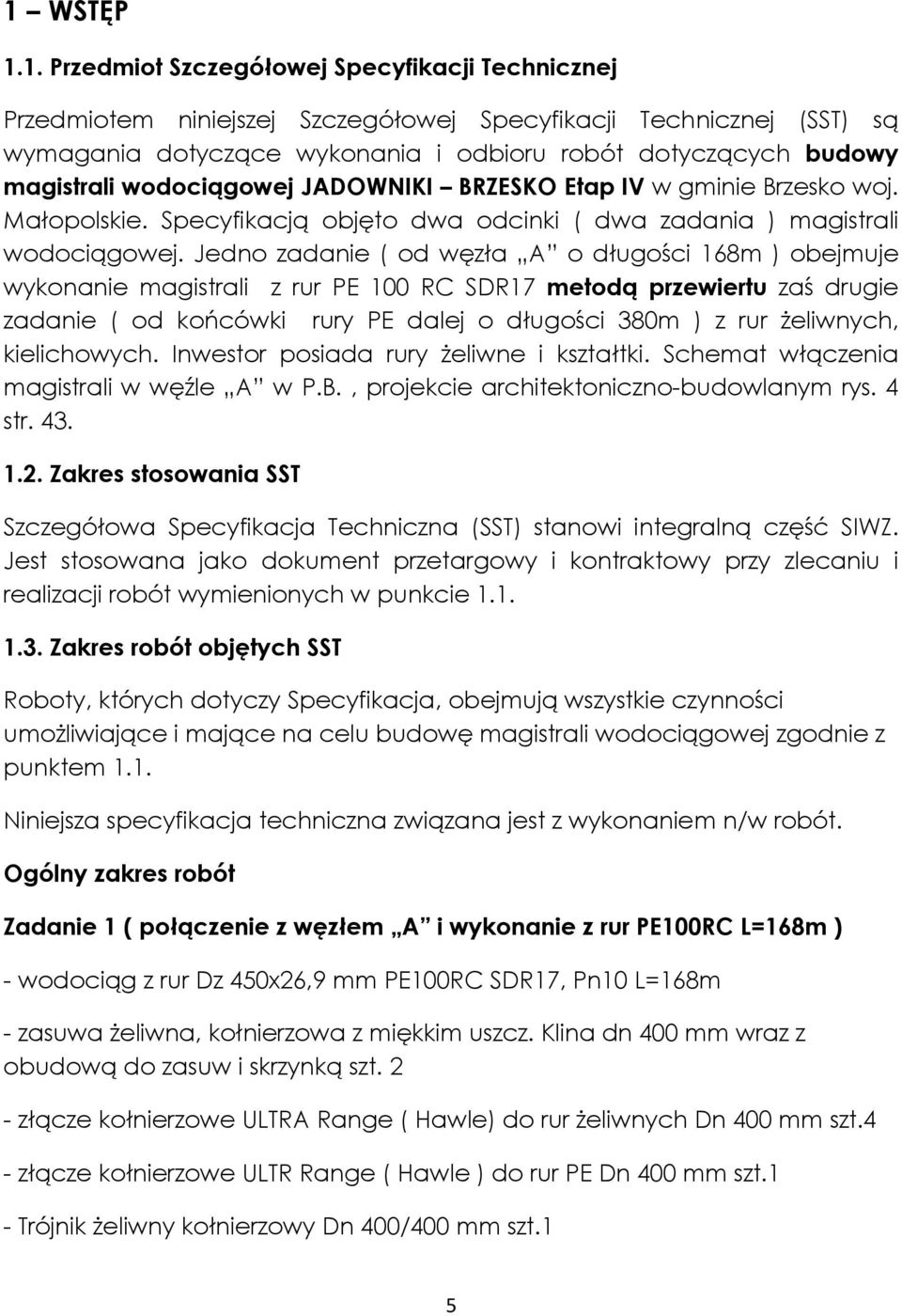 Jedno zadanie ( od węzła A o długości 168m ) obejmuje wykonanie magistrali z rur PE 100 RC SDR17 metodą przewiertu zaś drugie zadanie ( od końcówki rury PE dalej o długości 380m ) z rur żeliwnych,