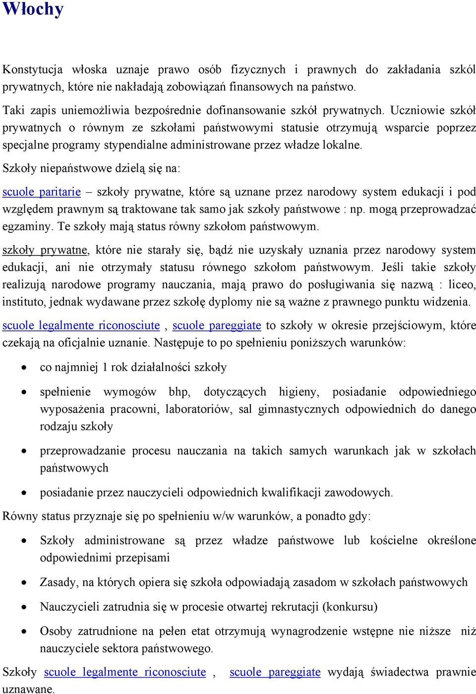 Uczniowie szkół prywatnych o równym ze szkołami państwowymi statusie otrzymują wsparcie poprzez specjalne programy stypendialne administrowane przez władze lokalne.