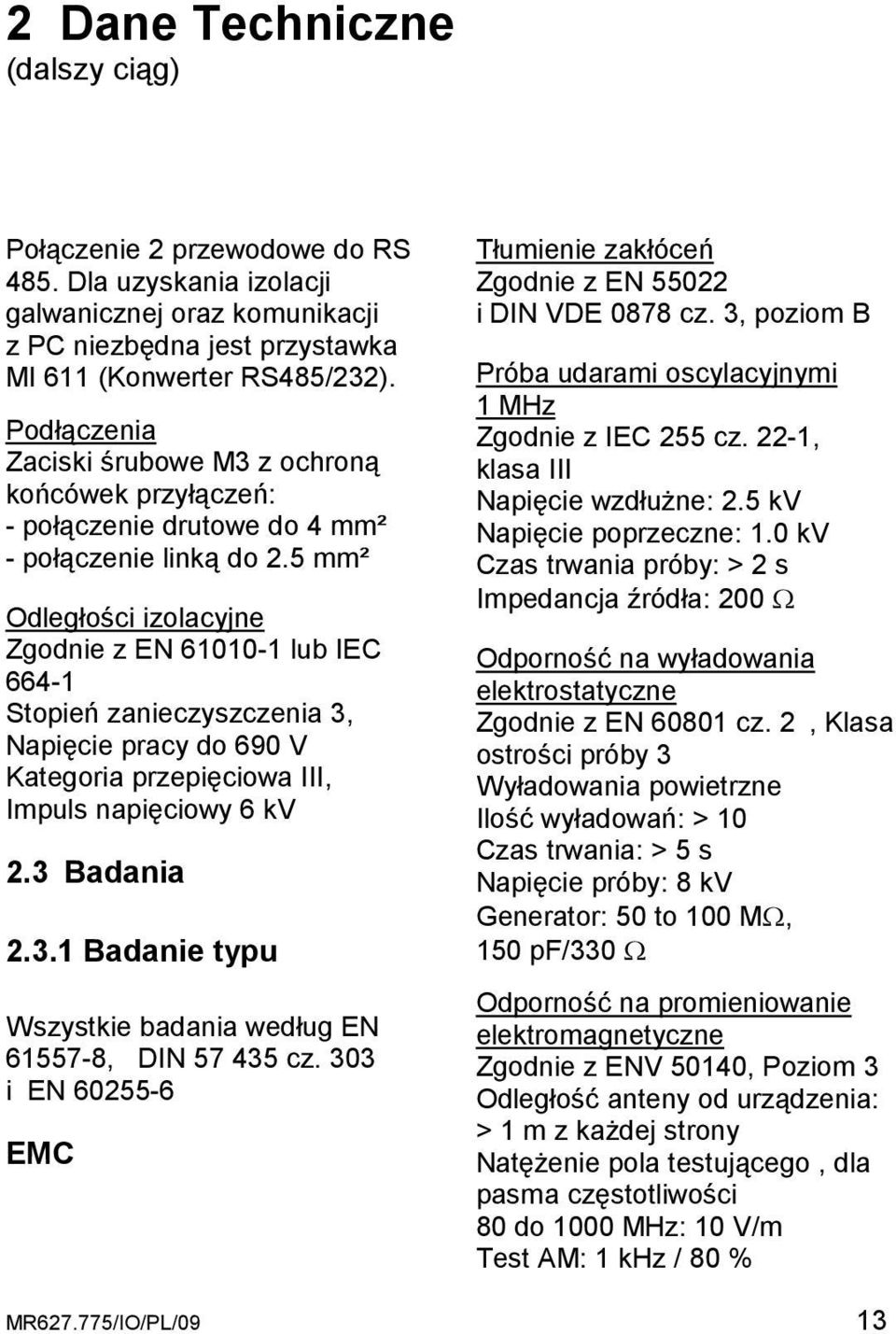 5 mm² Odległości izolacyjne Zgodnie z EN 61010-1 lub IEC 664-1 Stopień zanieczyszczenia 3, Napięcie pracy do 690 V Kategoria przepięciowa III, Impuls napięciowy 6 kv 2.3 Badania 2.3.1 Badanie typu Wszystkie badania według EN 61557-8, DIN 57 435 cz.