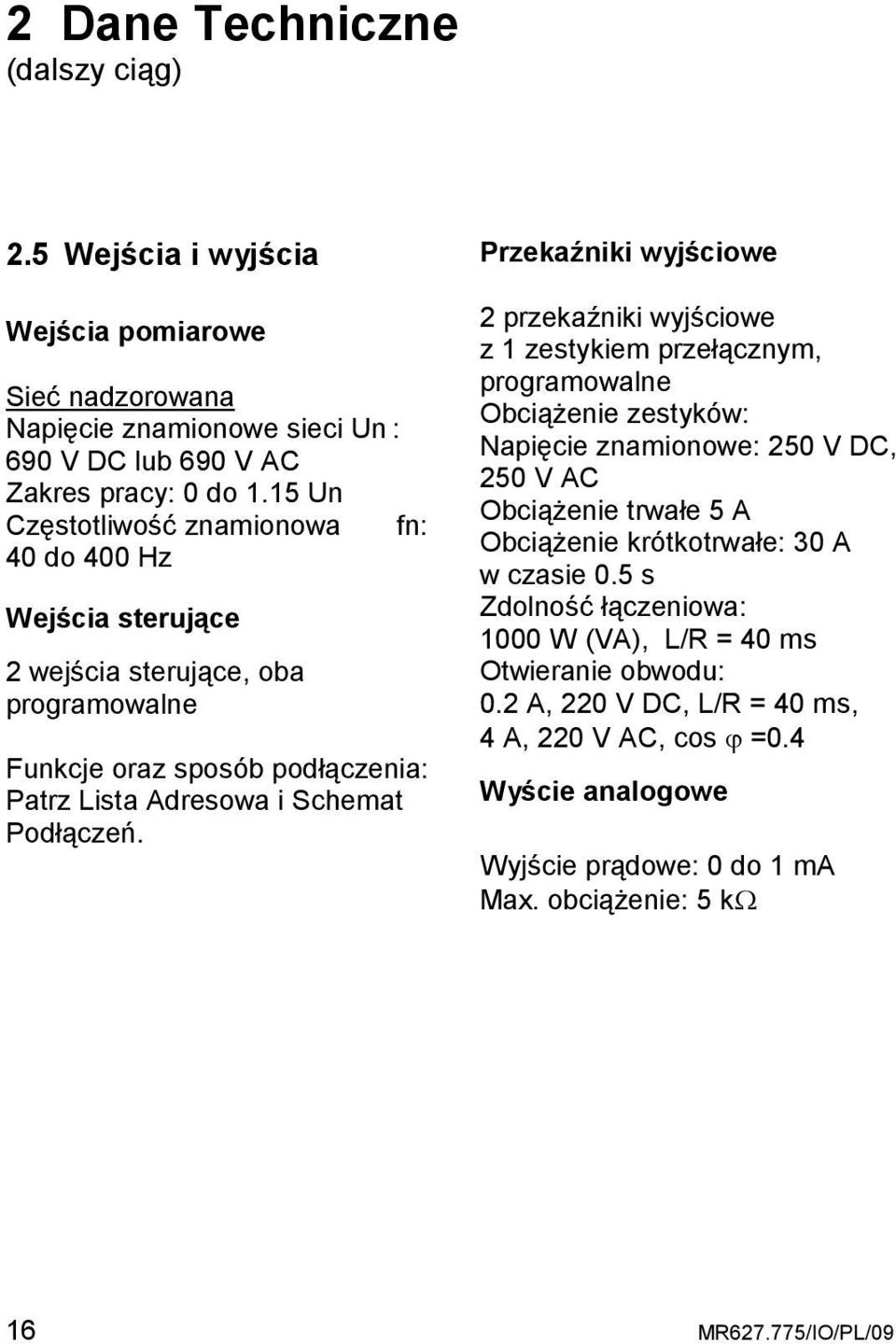 Przekaźniki wyjściowe 2 przekaźniki wyjściowe z 1 zestykiem przełącznym, programowalne ObciąŜenie zestyków: Napięcie znamionowe: 250 V DC, 250 V AC ObciąŜenie trwałe 5 A ObciąŜenie