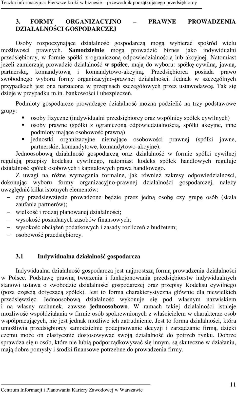 Natomiast jeŝeli zamierzają prowadzić działalność w spółce, mają do wyboru: spółkę cywilną, jawną, partnerską, komandytową i komandytowo-akcyjną.