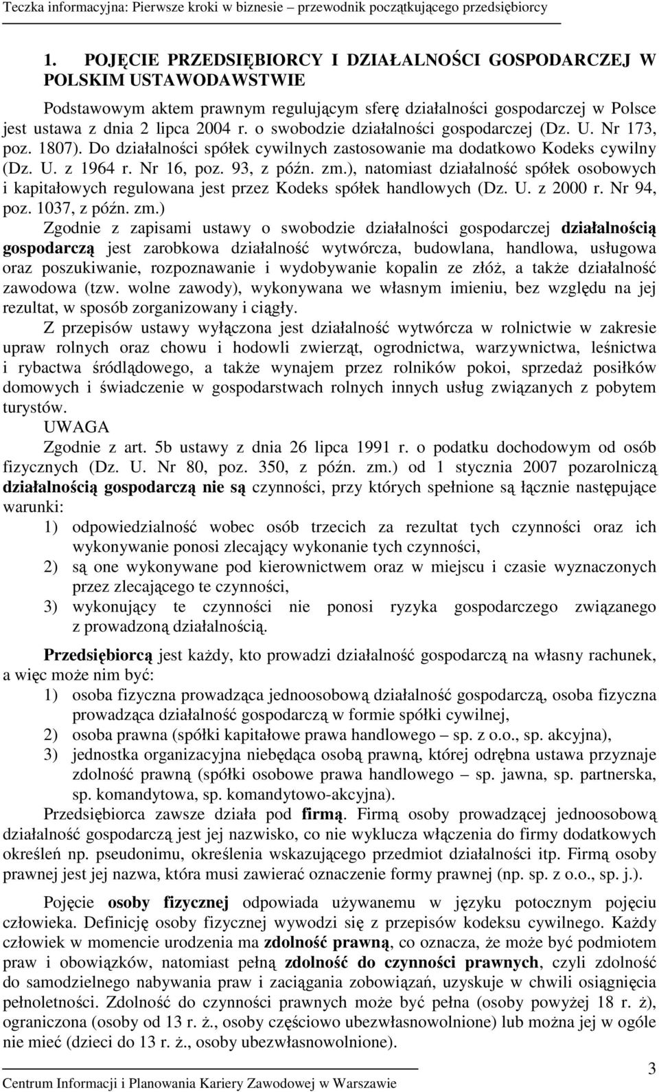 ), natomiast działalność spółek osobowych i kapitałowych regulowana jest przez Kodeks spółek handlowych (Dz. U. z 2000 r. Nr 94, poz. 1037, z późn. zm.