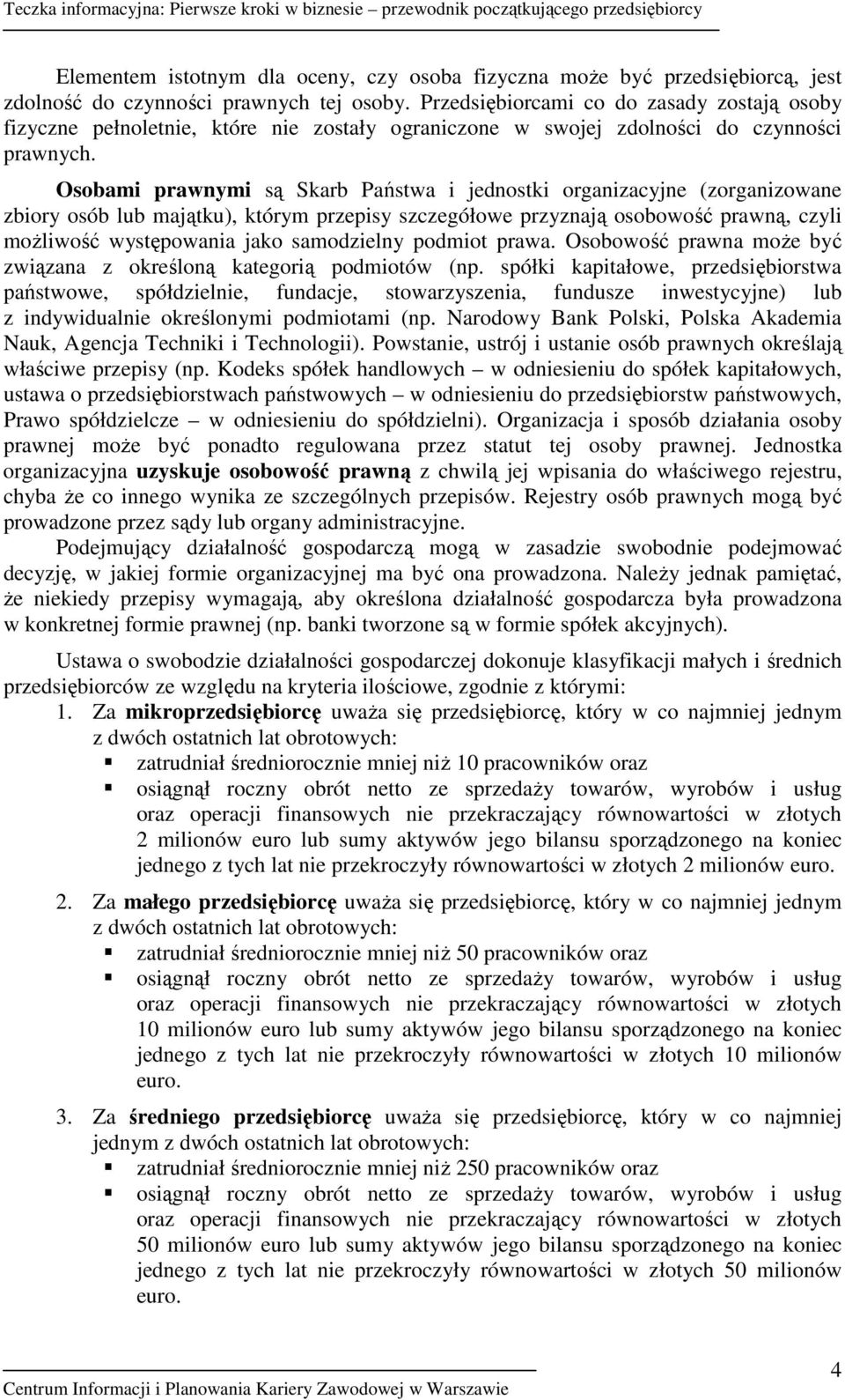 Osobami prawnymi są Skarb Państwa i jednostki organizacyjne (zorganizowane zbiory osób lub majątku), którym przepisy szczegółowe przyznają osobowość prawną, czyli moŝliwość występowania jako