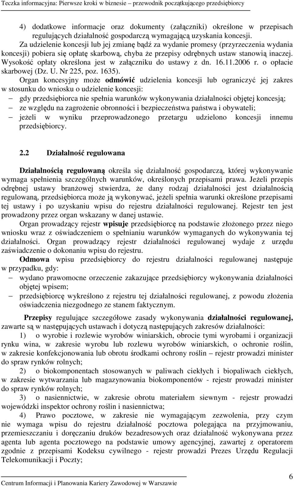 Wysokość opłaty określona jest w załączniku do ustawy z dn. 16.11.2006 r. o opłacie skarbowej (Dz. U. Nr 225, poz. 1635).