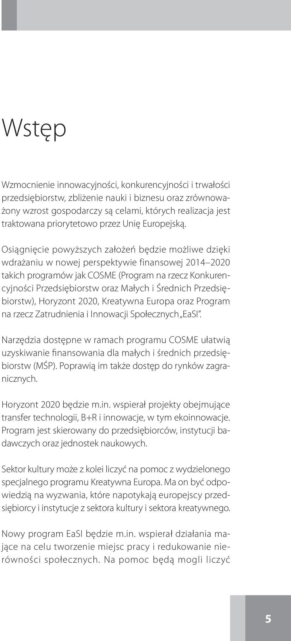 Osiągnięcie powyższych założeń będzie możliwe dzięki wdrażaniu w nowej perspektywie finansowej 2014 2020 takich programów jak COSME (Program na rzecz Konkurencyjności Przedsiębiorstw oraz Małych i