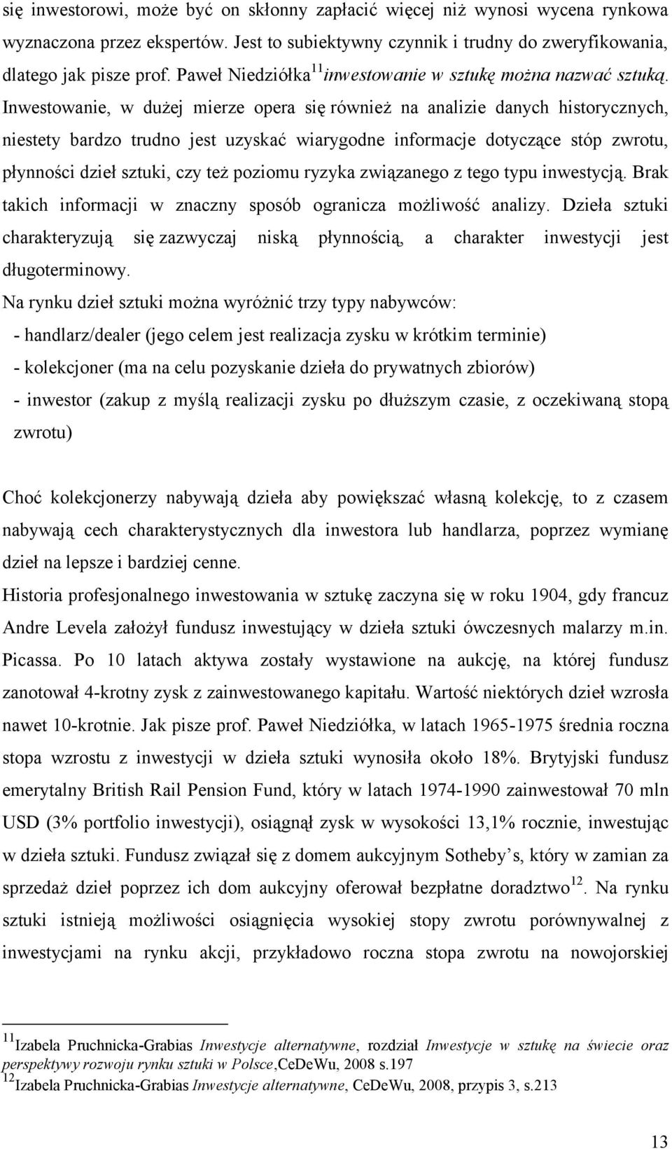 Inwestowanie, w dużej mierze opera się również na analizie danych historycznych, niestety bardzo trudno jest uzyskać wiarygodne informacje dotyczące stóp zwrotu, płynności dzieł sztuki, czy też