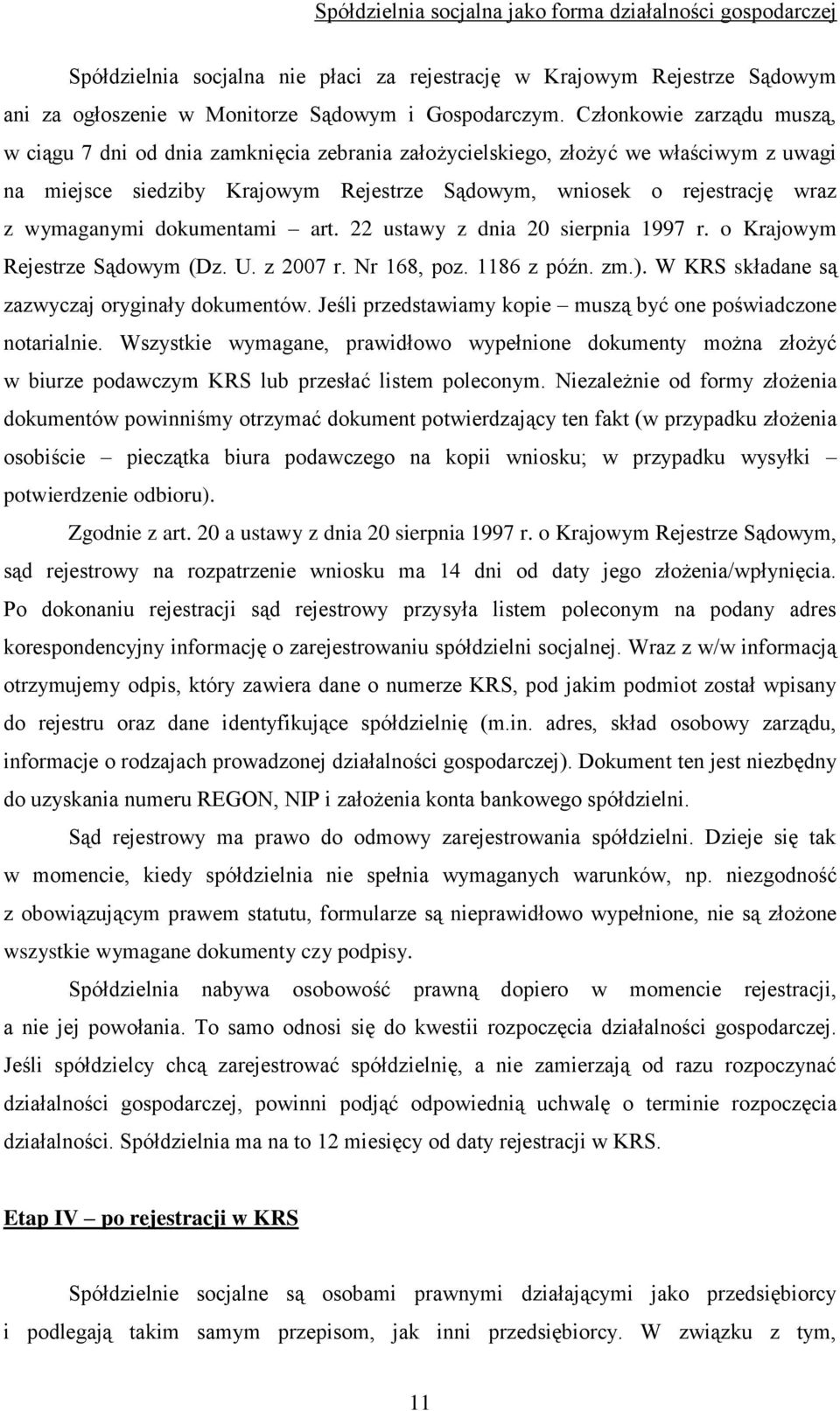 wymaganymi dokumentami art. 22 ustawy z dnia 20 sierpnia 1997 r. o Krajowym Rejestrze Sądowym (Dz. U. z 2007 r. Nr 168, poz. 1186 z późn. zm.). W KRS składane są zazwyczaj oryginały dokumentów.