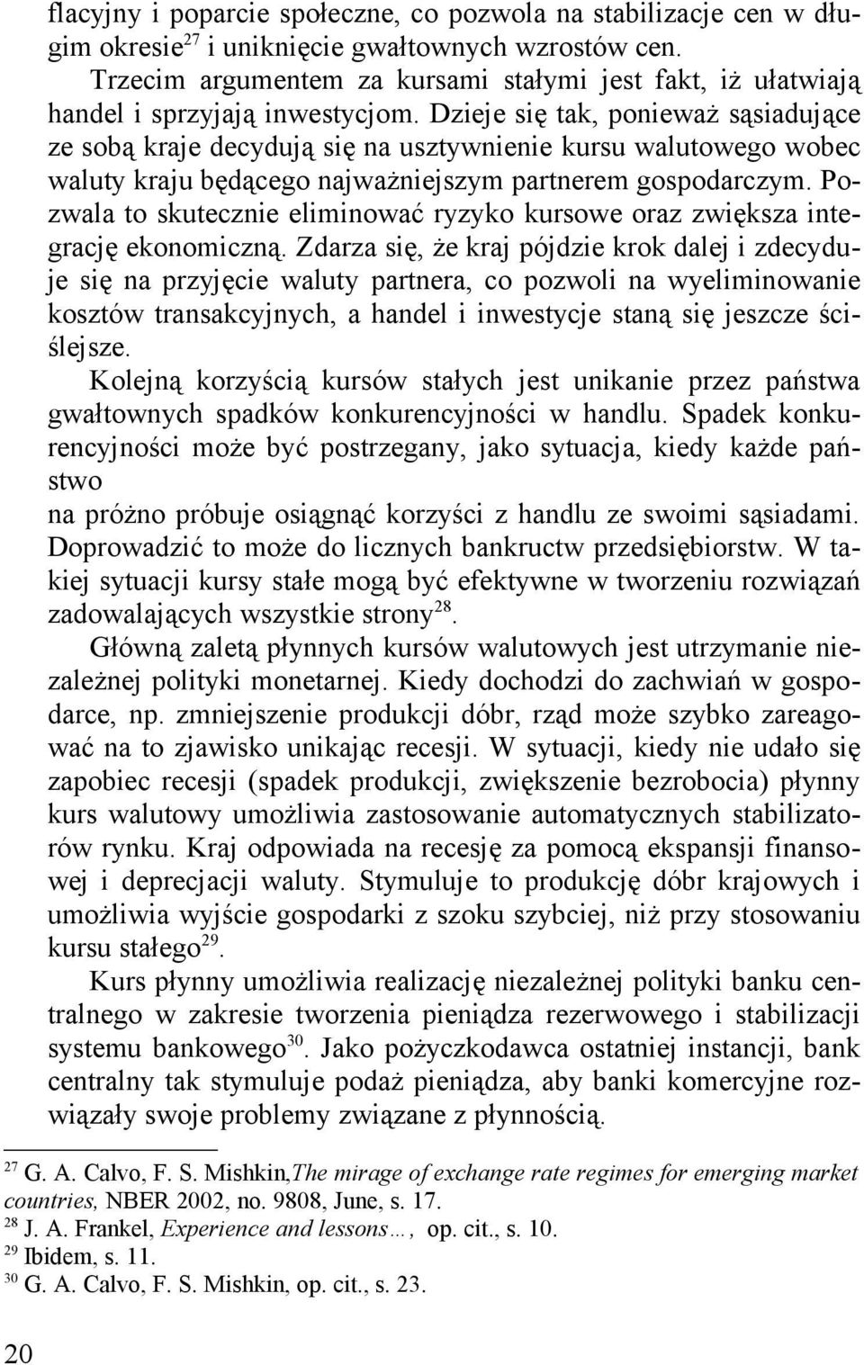 Dzieje się tak, ponieważ sąsiadujące ze sobą kraje decydują się na usztywnienie kursu walutowego wobec waluty kraju będącego najważniejszym partnerem gospodarczym.