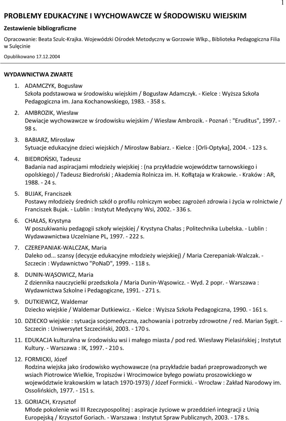 - Kielce : Wyższa Szkoła Pedagogiczna im. Jana Kochanowskiego, 1983. - 358 s. 2. AMBROZIK, Wiesław Dewiacje wychowawcze w środowisku wiejskim / Wiesław Ambrozik. - Poznań : "Eruditus", 1997. - 98 s.