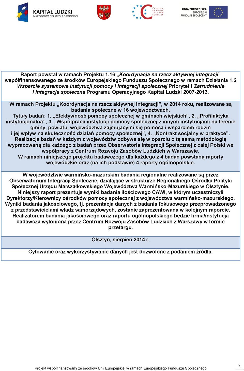 W ramach Projektu Koordynacja na rzecz aktywnej integracji, w 2014 roku, realizowane są badania społeczne w 16 województwach. Tytuły badań: 1. Efektywność pomocy społecznej w gminach wiejskich, 2.