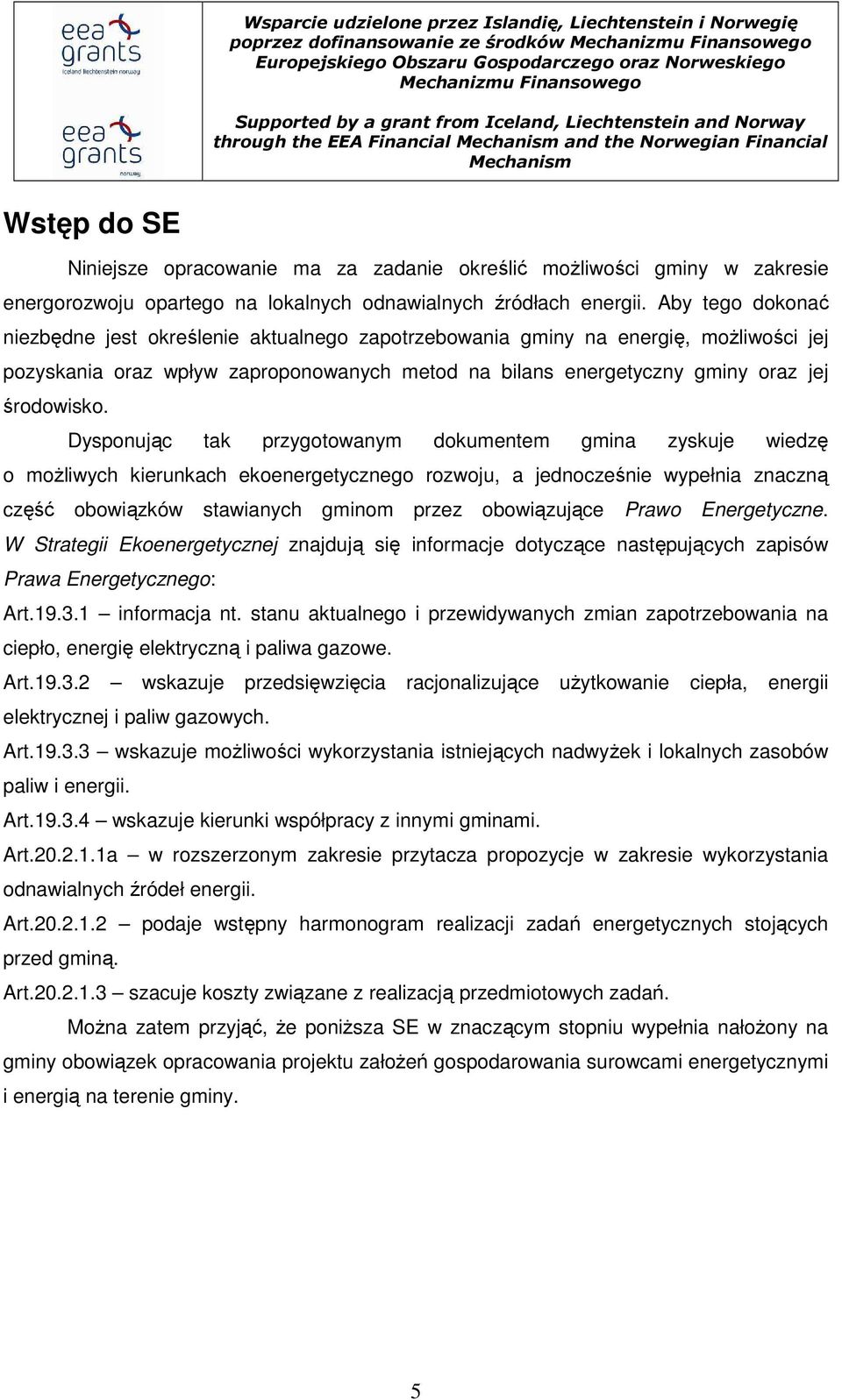 Aby tego dokonać niezbędne jest określenie aktualnego zapotrzebowania gminy na energię, moŝliwości jej pozyskania oraz wpływ zaproponowanych metod na bilans energetyczny gminy oraz jej środowisko.