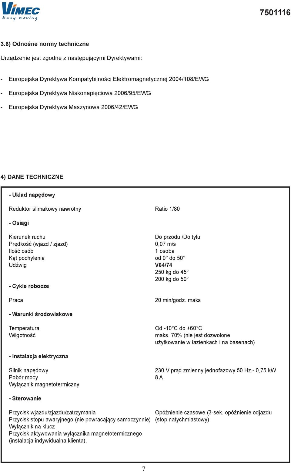 Europejsk Dyrektyw Mszynow 2006/42/EWG 4) DANE TECHNICZNE - Ukłd npędowy Reduktor ślimkowy nwrotny Rtio 1/80 - Osiągi Kierunek ruchu Do przodu /Do tyłu Prędkość (wjzd / zjzd) 0,07 m/s Ilość osó 1 oso