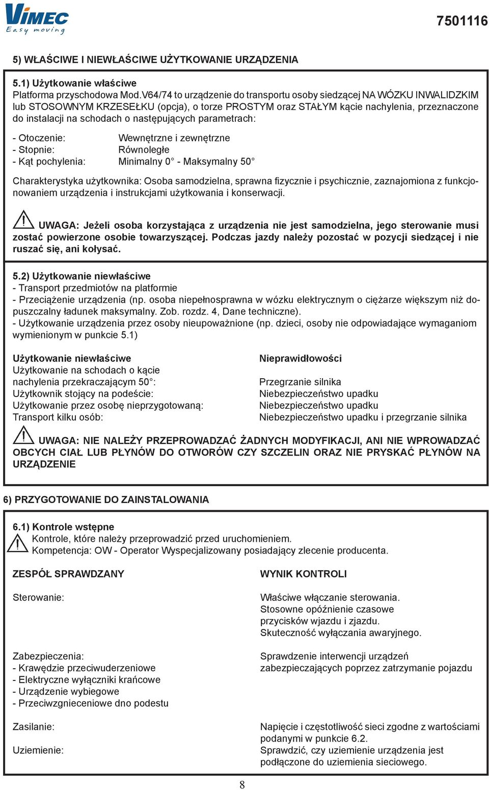 prmetrch: - Otoczenie: Wewnętrzne i zewnętrzne - Stopnie: Równoległe - Kąt pochyleni: Minimlny 0 - Mksymlny 50 Chrkterystyk użytkownik: Oso smodzieln, sprwn fizycznie i psychicznie, zznjomion z