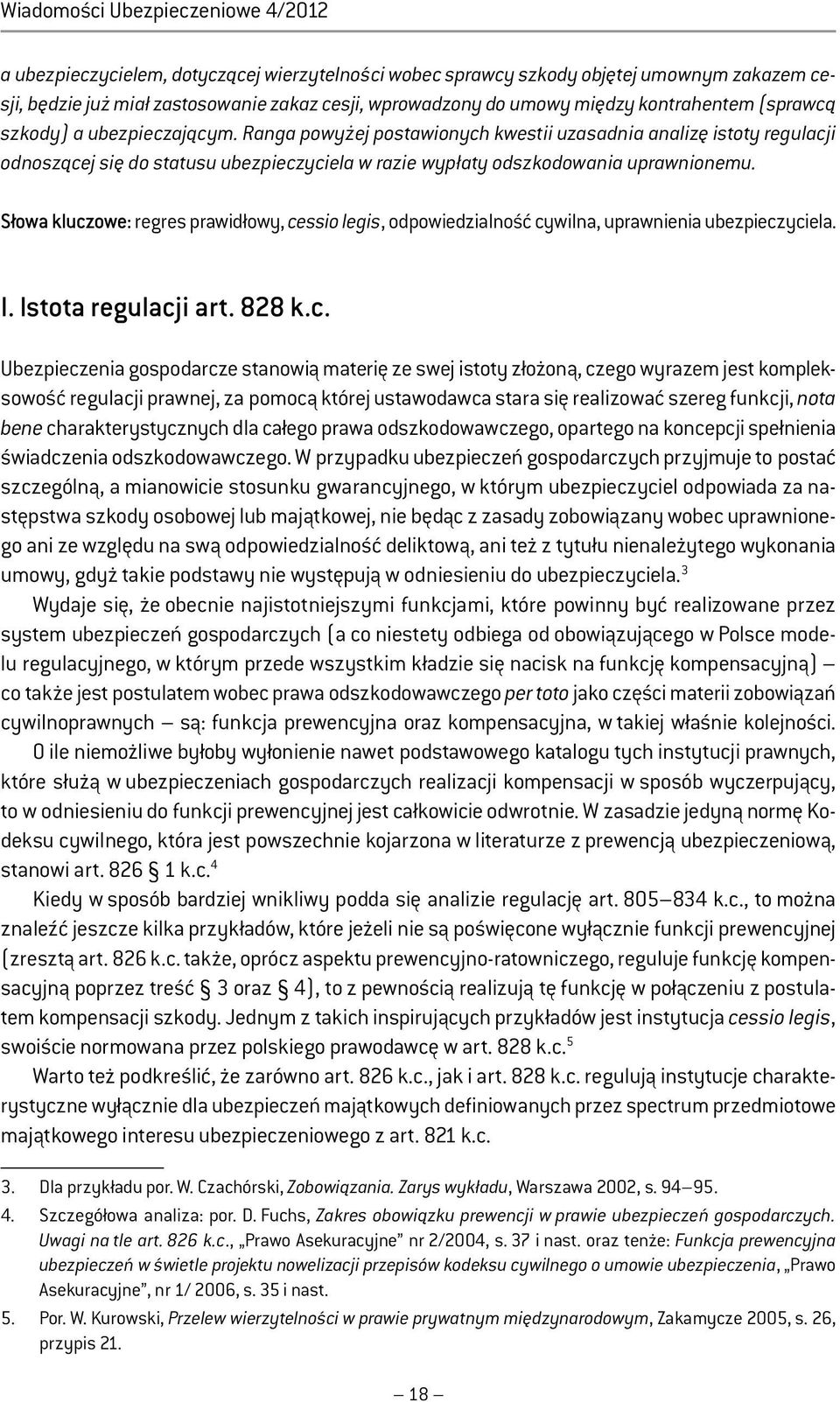 Ranga powyżej postawionych kwestii uzasadnia analizę istoty regulacji odnoszącej się do statusu ubezpieczyciela w razie wypłaty odszkodowania uprawnionemu.