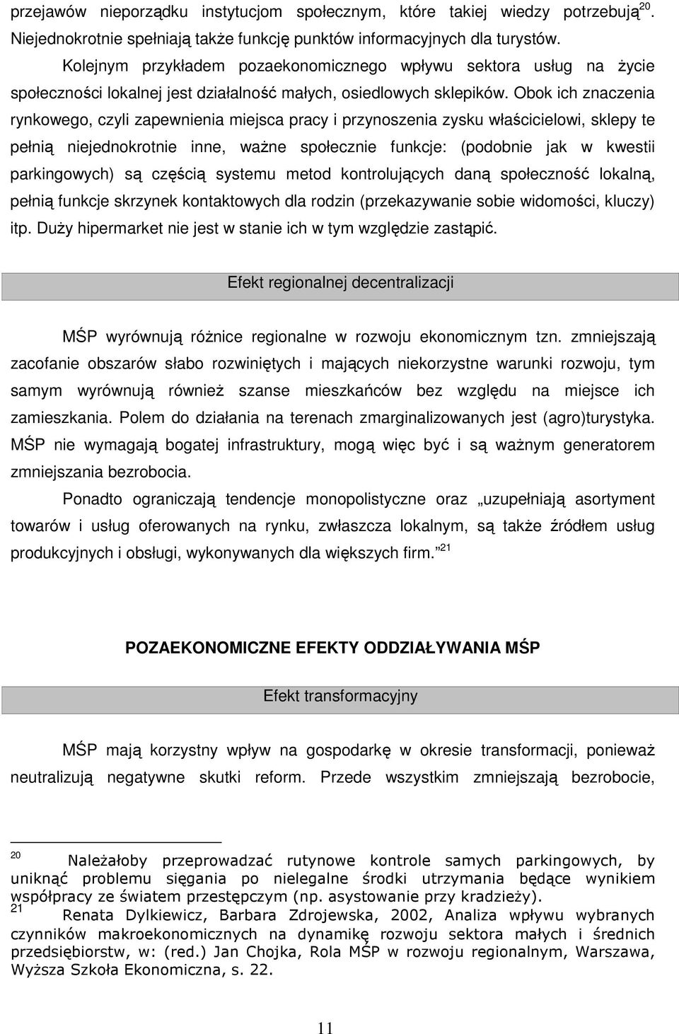 Obok ich znaczenia rynkowego, czyli zapewnienia miejsca pracy i przynoszenia zysku właścicielowi, sklepy te pełnią niejednokrotnie inne, waŝne społecznie funkcje: (podobnie jak w kwestii