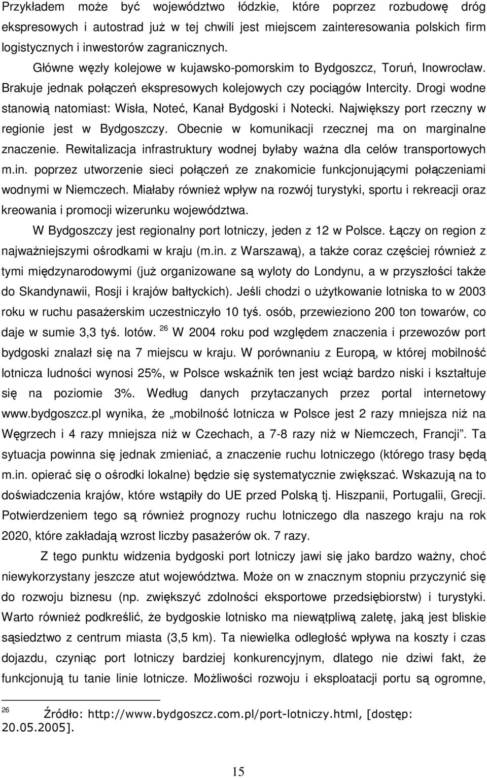 Drogi wodne stanowią natomiast: Wisła, Noteć, Kanał Bydgoski i Notecki. Największy port rzeczny w regionie jest w Bydgoszczy. Obecnie w komunikacji rzecznej ma on marginalne znaczenie.