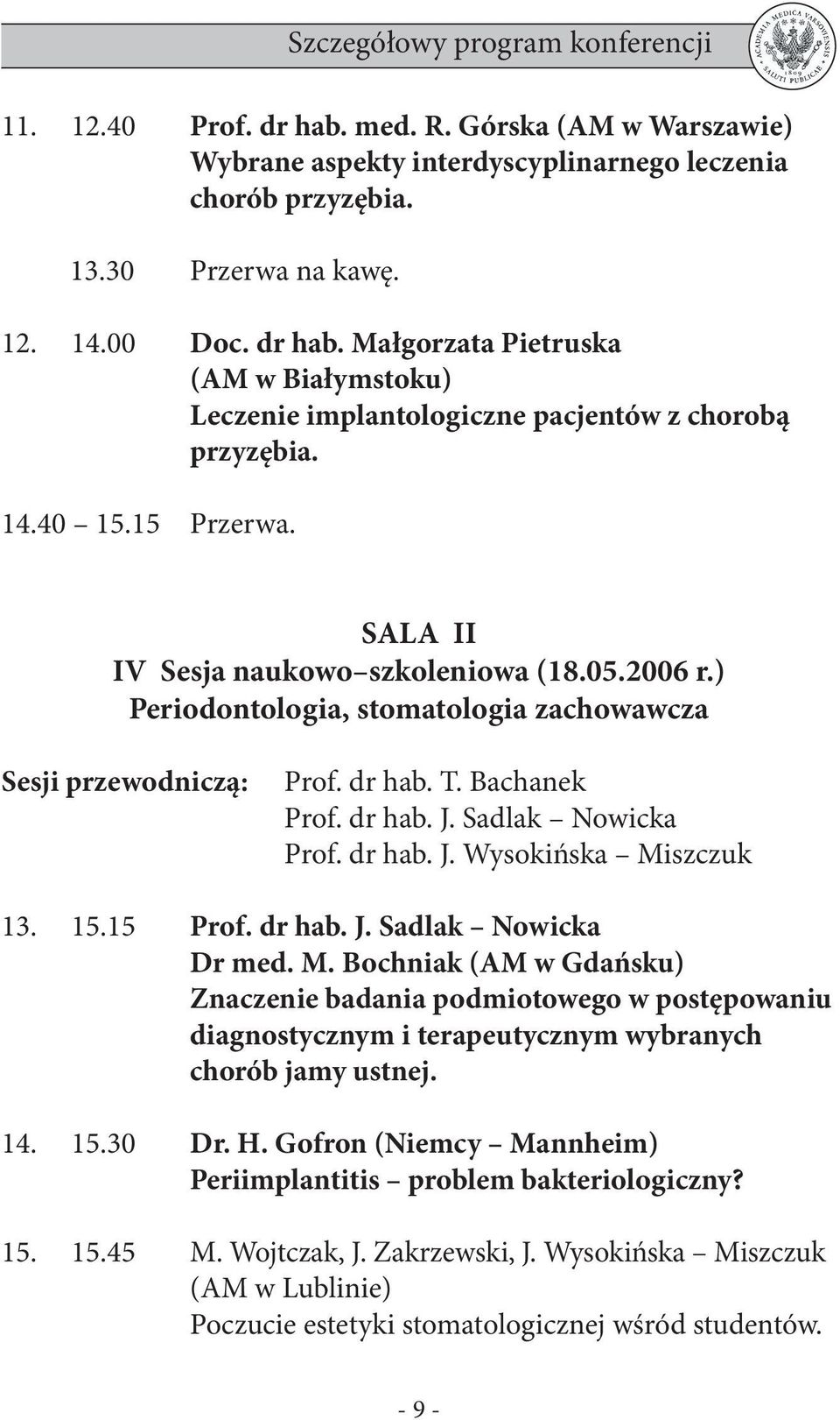 dr hab. J. Sadlak Nowicka Prof. dr hab. J. Wysokińska Miszczuk 13. 15.15 Prof. dr hab. J. Sadlak Nowicka Dr med. M. Bochniak (AM w Gdańsku) Znaczenie badania podmiotowego w postępowaniu diagnostycznym i terapeutycznym wybranych chorób jamy ustnej.