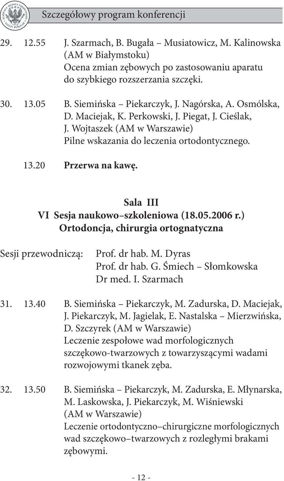 Sala III VI Sesja naukowo szkoleniowa (18.05.2006 r.) Ortodoncja, chirurgia ortognatyczna Sesji przewodniczą: Prof. dr hab. M. Dyras Prof. dr hab. G. Śmiech Słomkowska Dr med. I. Szarmach 31. 13.40 B.