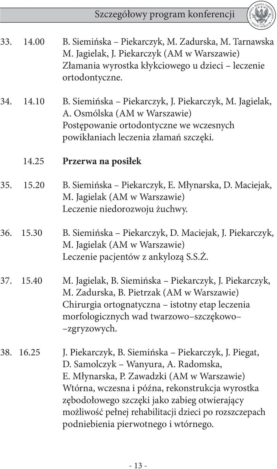 25 Przerwa na posiłek Szczegółowy program konferencji 35. 15.20 B. Siemińska Piekarczyk, E. Młynarska, D. Maciejak, M. Jagielak (AM w Warszawie) Leczenie niedorozwoju żuchwy. 36. 15.30 B.