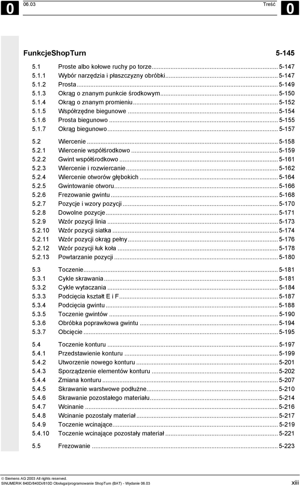 .. 5-159 5.2.2 Gwint współśrodkowo... 5-161 5.2.3 Wiercenie i rozwiercanie... 5-162 5.2.4 Wiercenie otworów głębokich... 5-164 5.2.5 Gwintowanie otworu... 5-166 5.2.6 Frezowanie gwintu... 5-168 5.2.7 Pozycje i wzory pozycji.