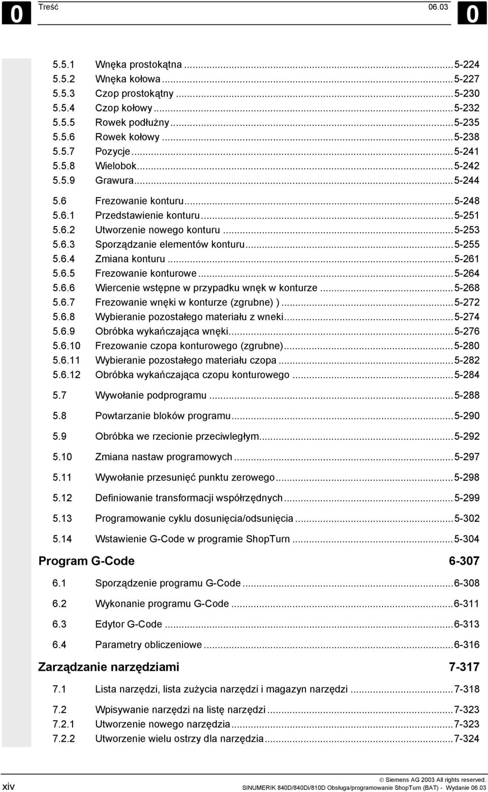 ..5-255 5.6.4 Zmiana konturu...5-261 5.6.5 Frezowanie konturowe...5-264 5.6.6 Wiercenie wstępne w przypadku wnęk w konturze...5-268 5.6.7 Frezowanie wnęki w konturze (zgrubne) )...5-272 5.6.8 Wybieranie pozostałego materiału z wneki.