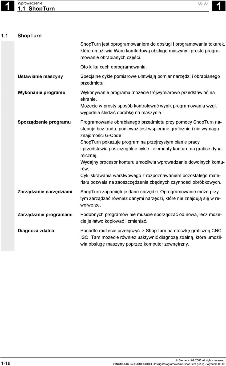 Oto kilka cech oprogramowania: Ustawianie maszyny Wykonanie programu Sporządzenie programu Zarządzanie narzędziami Zarządzanie programami Diagnoza zdalna Specjalne cykle pomiarowe ułatwiają pomiar