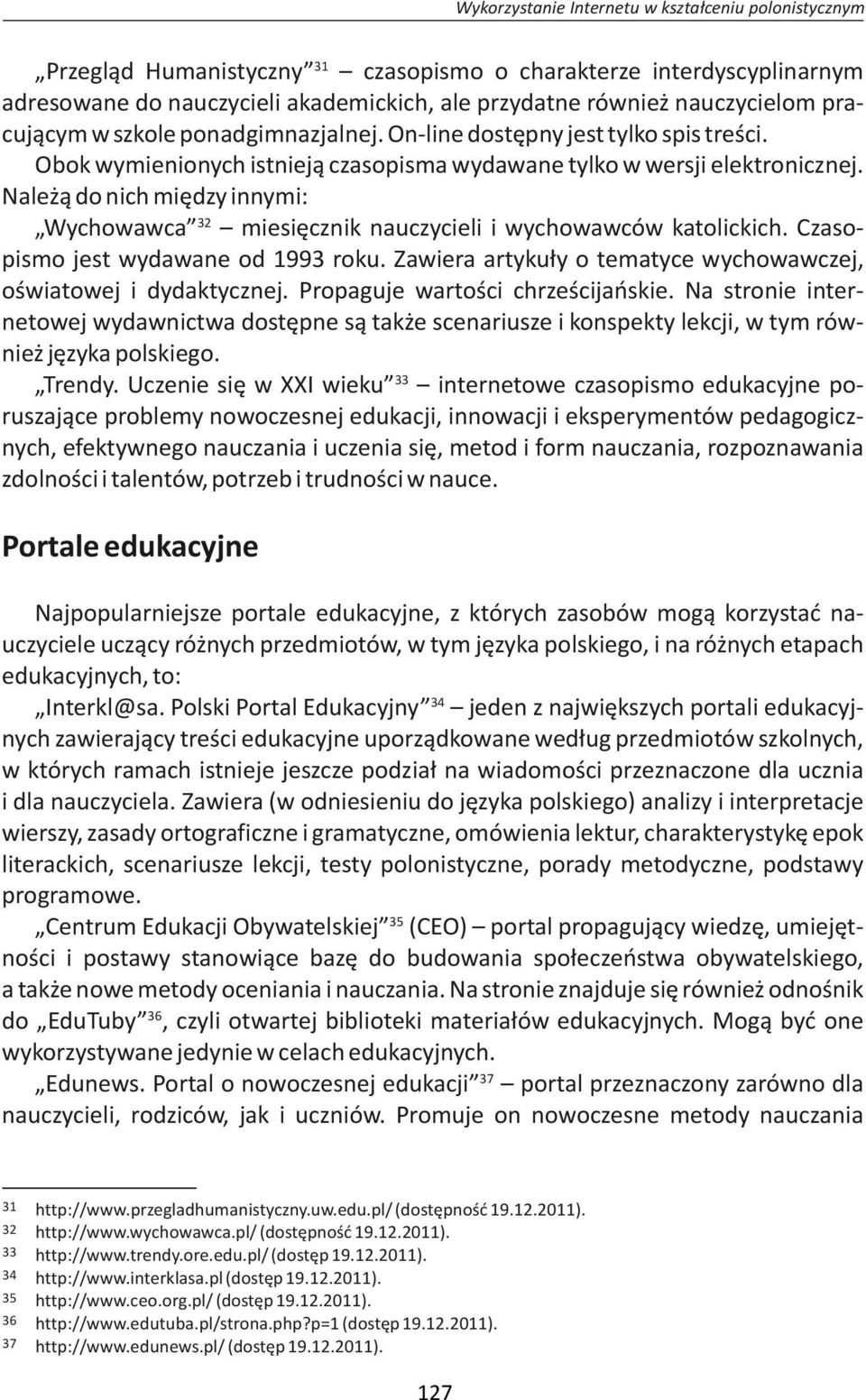 Należą do nich między innymi: 32 Wychowawca miesięcznik nauczycieli i wychowawców katolickich. Czasopismo jest wydawane od 1993 roku.