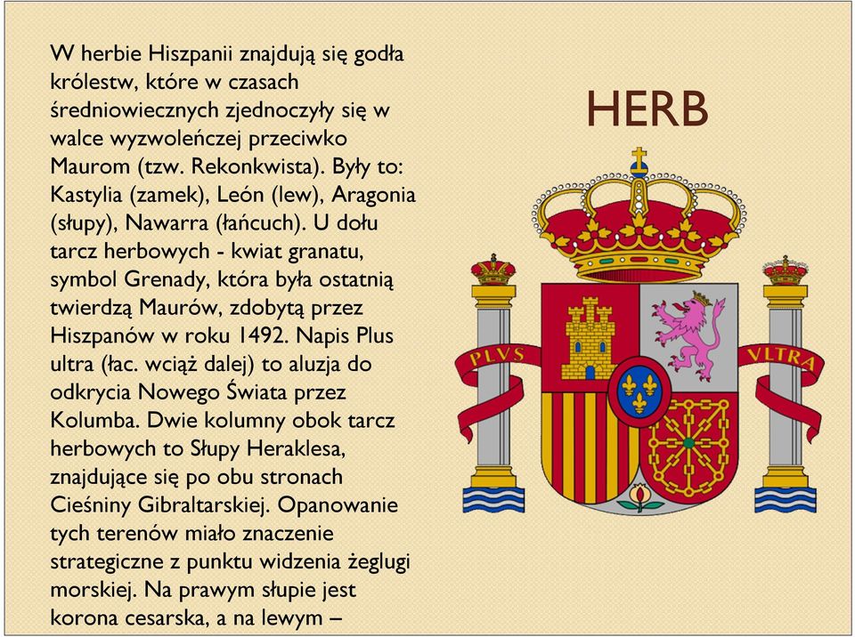 U dołu tarcz herbowych - kwiat granatu, symbol Grenady, która była ostatnią twierdzą Maurów, zdobytą przez Hiszpanów w roku 1492. Napis Plus ultra (łac.