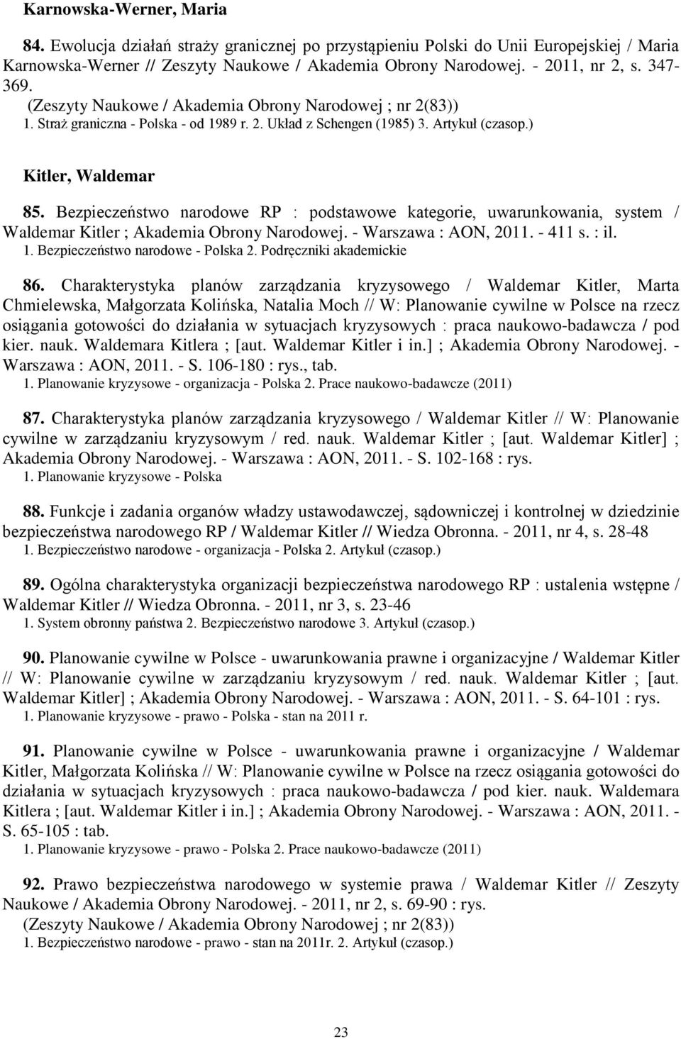 Bezpieczeństwo narodowe RP : podstawowe kategorie, uwarunkowania, system / Waldemar Kitler ; Akademia Obrony Narodowej. - Warszawa : AON, 2011. - 411 s. : il. 1. Bezpieczeństwo narodowe - Polska 2.