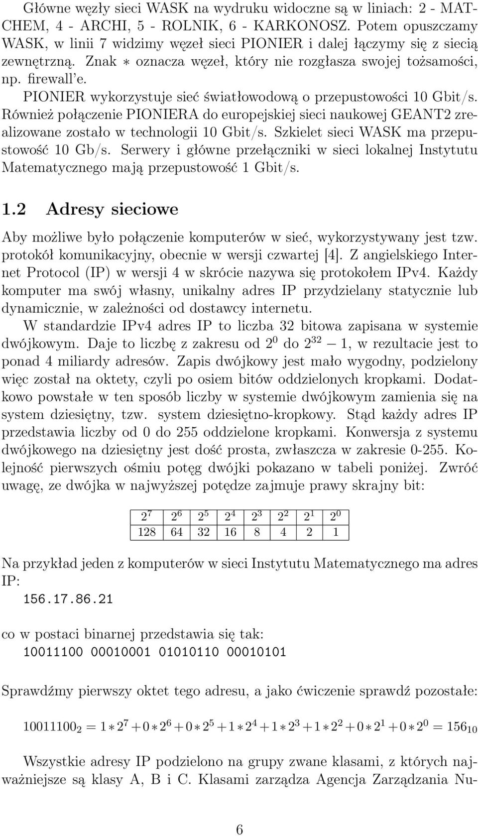 PIONIER wykorzystuje sieć światłowodową o przepustowości 10 Gbit/s. Również połączenie PIONIERA do europejskiej sieci naukowej GEANT2 zrealizowane zostało w technologii 10 Gbit/s.