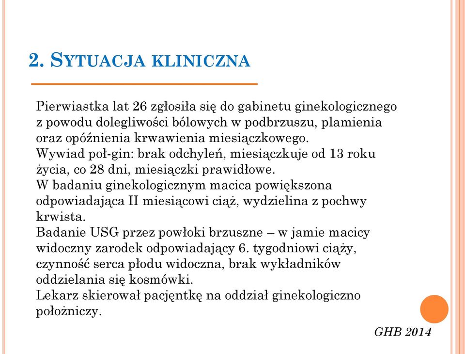 W badaniu ginekologicznym macica powiększona odpowiadająca II miesiącowi ciąż, wydzielina z pochwy krwista.