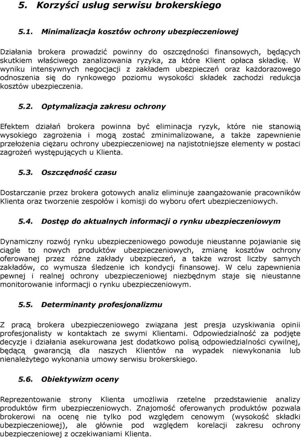 W wyniku intensywnych negocjacji z zakładem ubezpieczeń oraz kaŝdorazowego odnoszenia się do rynkowego poziomu wysokości składek zachodzi redukcja kosztów ubezpieczenia. 5.2.