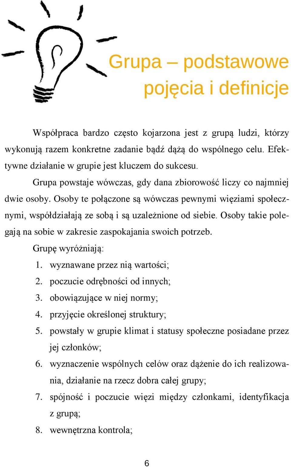 Osoby te połączone są wówczas pewnymi więziami społecznymi, współdziałają ze sobą i są uzależnione od siebie. Osoby takie polegają na sobie w zakresie zaspokajania swoich potrzeb. Grupę wyróżniają: 1.