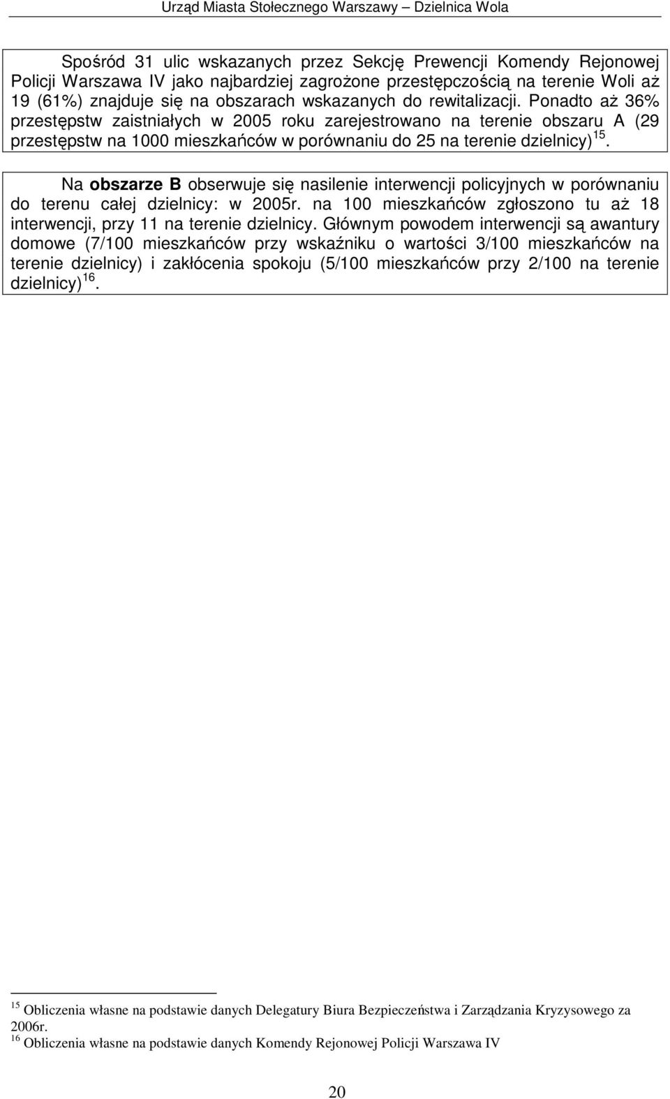 Na obszarze B obserwuje się nasilenie interwencji policyjnych w porównaniu do terenu całej dzielnicy: w 2005r. na 100 mieszkańców zgłoszono tu aż 18 interwencji, przy 11 na terenie dzielnicy.