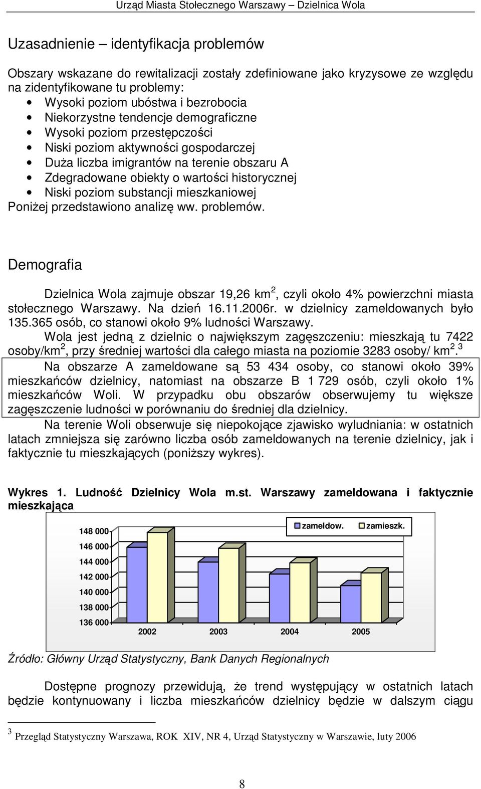 substancji mieszkaniowej Poniżej przedstawiono analizę ww. problemów. Demografia Dzielnica Wola zajmuje obszar 19,26 km 2, czyli około 4% powierzchni miasta stołecznego Warszawy. Na dzień 16.11.2006r.