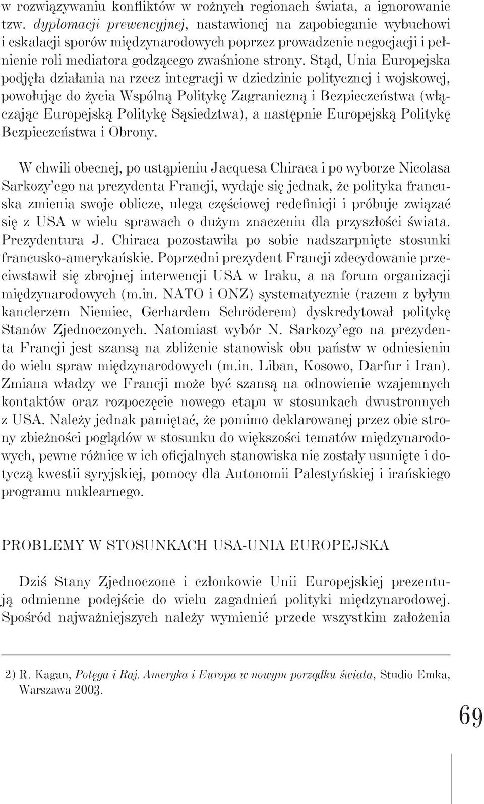 Stąd, Unia Europejska podjęła działania na rzecz integracji w dziedzinie politycznej i wojskowej, powołując do życia Wspólną Politykę Zagraniczną i Bezpieczeństwa (włączając Europejską Politykę