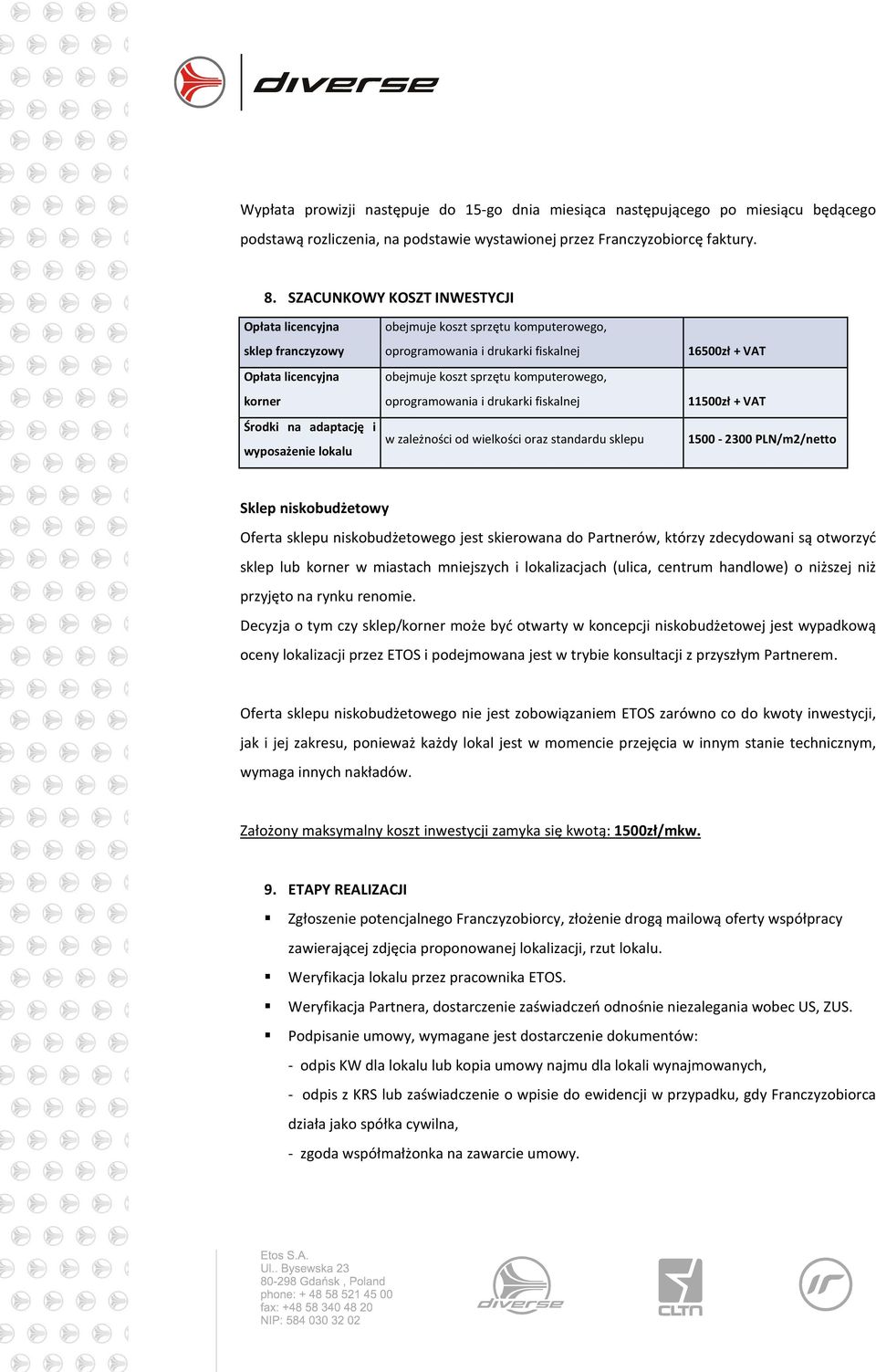 fiskalnej obejmuje koszt sprzętu komputerowego, oprogramowania i drukarki fiskalnej w zależności od wielkości oraz standardu sklepu 16500zł + VAT 11500zł + VAT 1500-2300 PLN/m2/netto Sklep