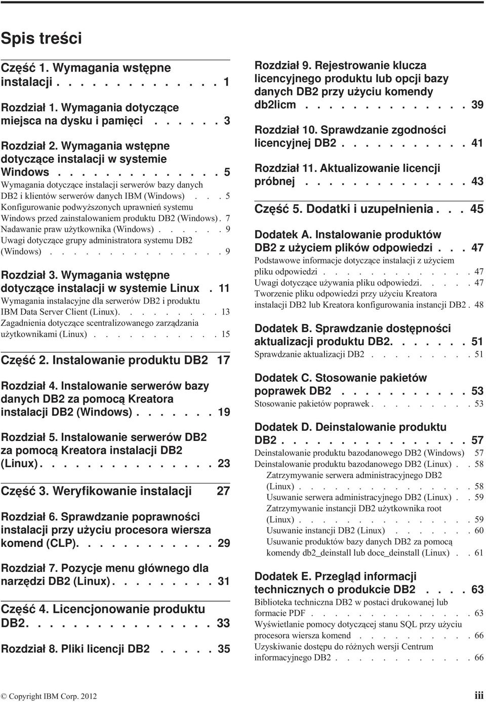 .. 5 Konfigurowanie podwyższonych uprawnień systemu Windows przed zainstalowaniem produktu DB2 (Windows). 7 Nadawanie praw użytkownika (Windows).