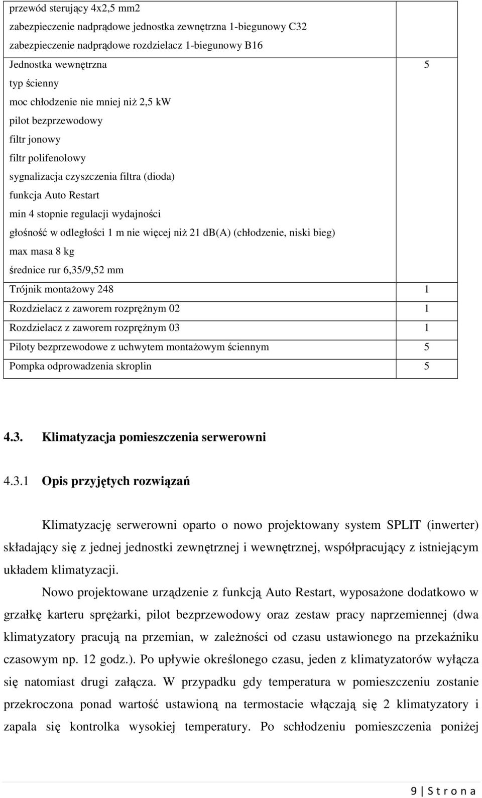 więcej niż 21 db(a) (chłodzenie, niski bieg) max masa 8 kg średnice rur 6,35/9,52 mm Trójnik montażowy 248 1 Rozdzielacz z zaworem rozprężnym 02 1 Rozdzielacz z zaworem rozprężnym 03 1 Piloty