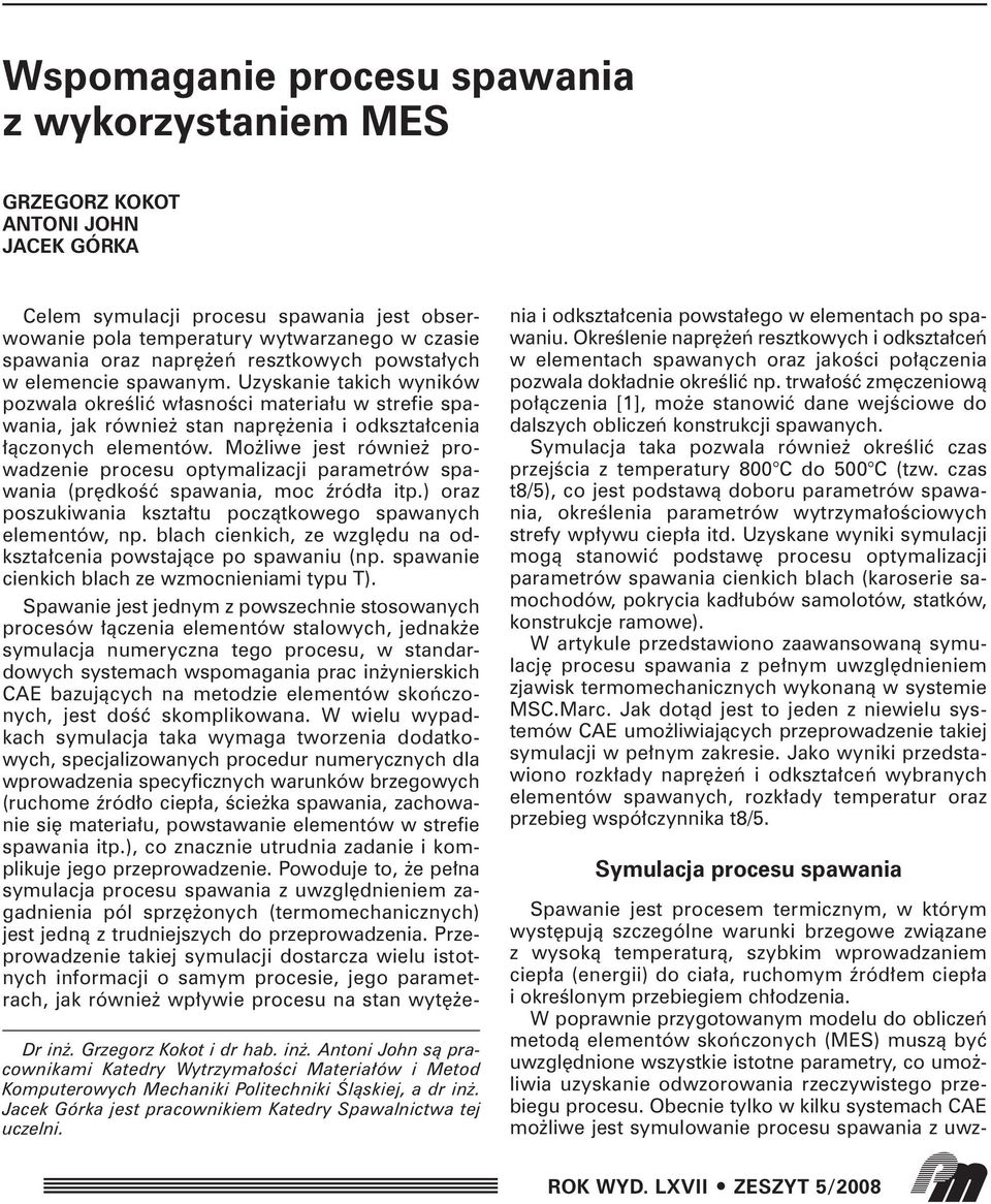 Mo liwe jest równie prowadzenie procesu optymalizacji parametrów spawania (pr dkoêç spawania, moc êród a itp.) oraz poszukiwania kszta tu poczàtkowego spawanych elementów, np.