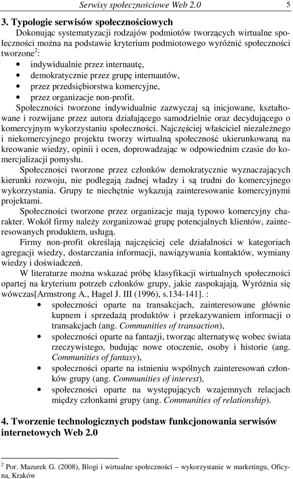 indywidualnie przez internautę, demokratycznie przez grupę internautów, przez przedsiębiorstwa komercyjne, przez organizacje non-profit.