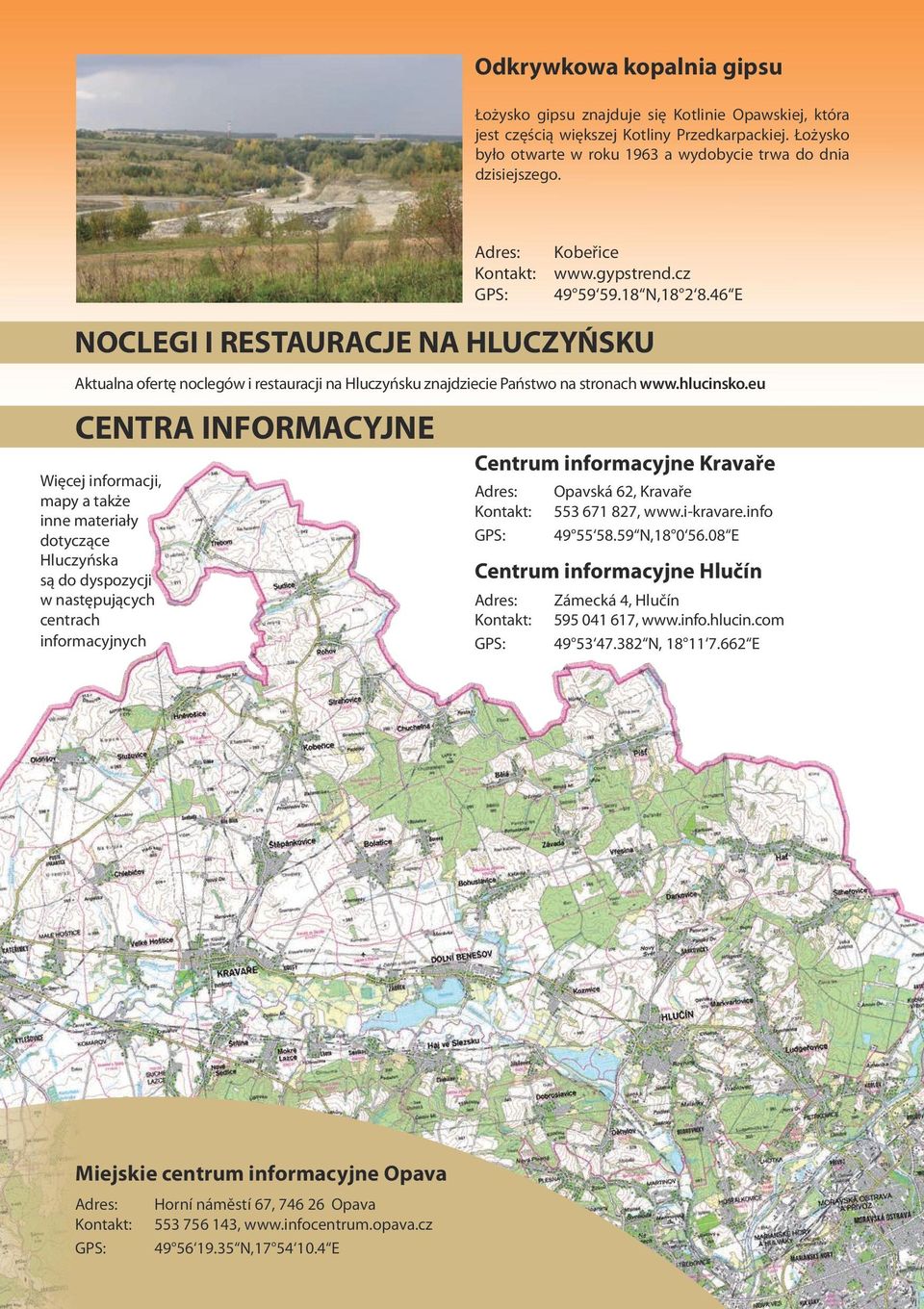 eu CENTRA INFORMACYJNE Więcej informacji, mapy a także inne materiały dotyczące Hluczyńska są do dyspozycji w następujących centrach informacyjnych Centrum informacyjne Kravaře Opavská 62, Kravaře