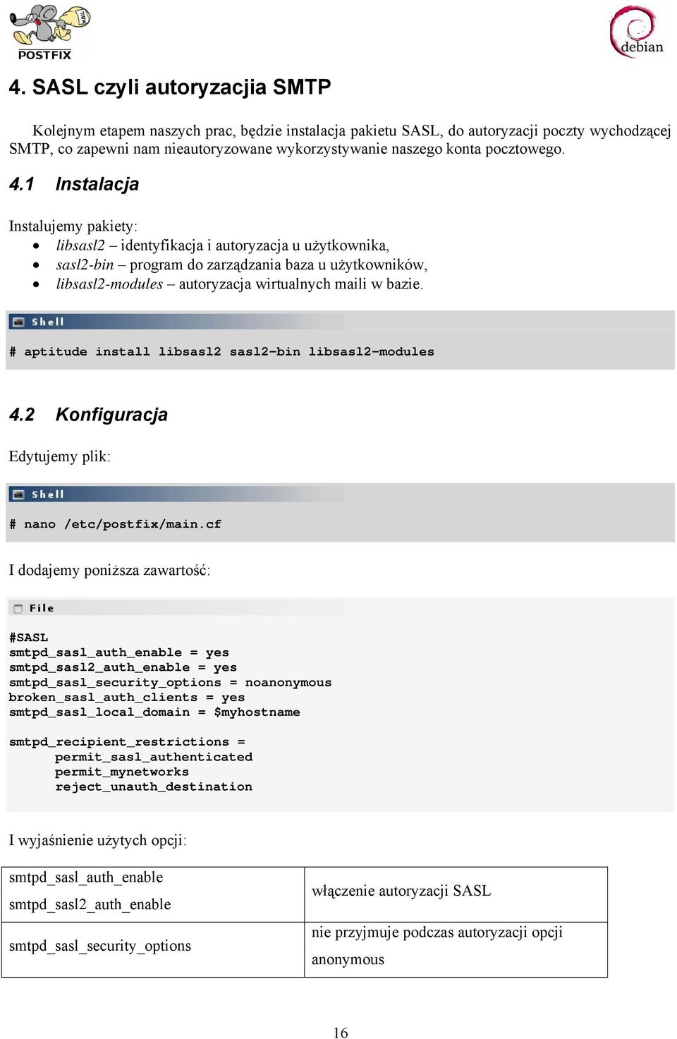 1 Instalacja Instalujemy pakiety: libsasl2 identyfikacja i autoryzacja u użytkownika, sasl2-bin program do zarządzania baza u użytkowników, libsasl2-modules autoryzacja wirtualnych maili w bazie.